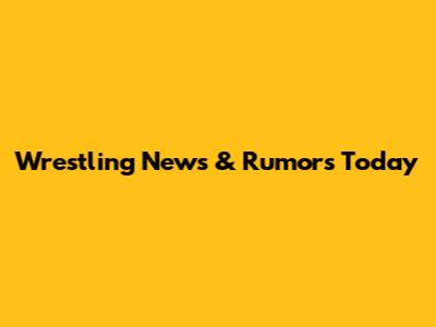 Wrestling News & Rumors Today