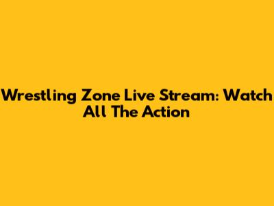 Wrestling Zone Live Stream: Watch All The Action