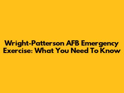 Wright-Patterson AFB Emergency Exercise: What You Need To Know
