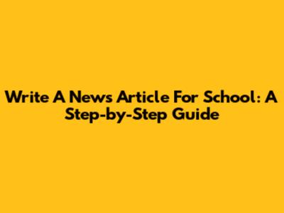 Write A News Article For School: A Step-by-Step Guide