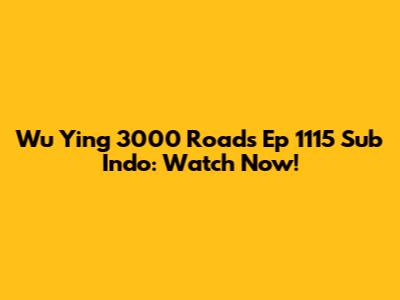 Wu Ying 3000 Roads Ep 1115 Sub Indo: Watch Now!