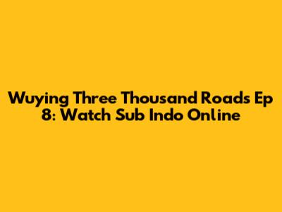 Wuying Three Thousand Roads Ep 8: Watch Sub Indo Online