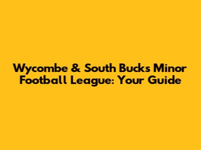 Wycombe & South Bucks Minor Football League: Your Guide