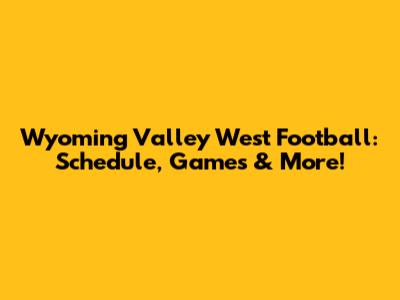 Wyoming Valley West Football: Schedule, Games & More!