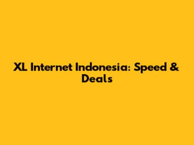 XL Internet Indonesia: Speed & Deals