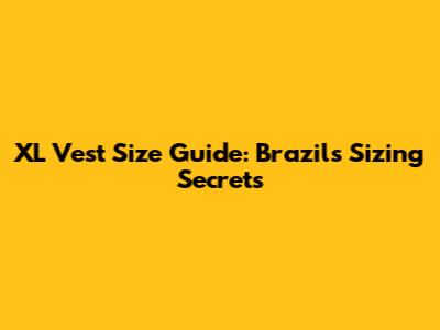 XL Vest Size Guide: Brazil's Sizing Secrets