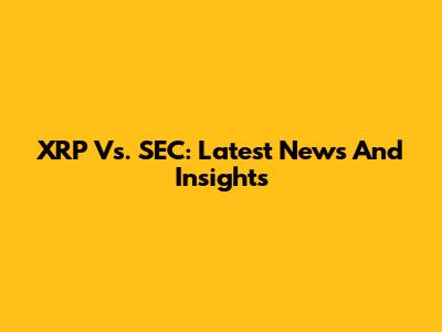 XRP Vs. SEC: Latest News And Insights