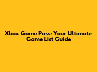 Xbox Game Pass: Your Ultimate Game List Guide