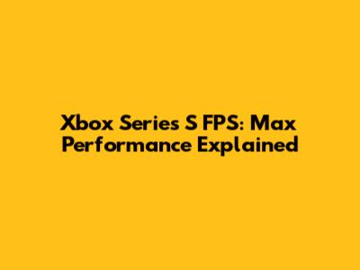 Xbox Series S FPS: Max Performance Explained