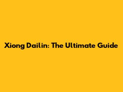 Xiong Dailin: The Ultimate Guide