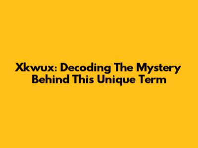 Xkwux: Decoding The Mystery Behind This Unique Term