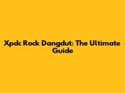 Xpdc Rock Dangdut: The Ultimate Guide