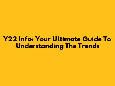 Y22 Info: Your Ultimate Guide To Understanding The Trends