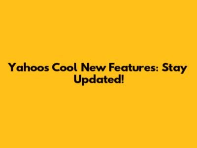 Yahoo's Cool New Features: Stay Updated!
