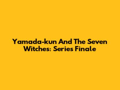 Yamada-kun And The Seven Witches: Series Finale