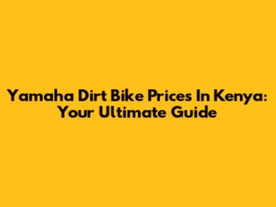 Yamaha Dirt Bike Prices In Kenya: Your Ultimate Guide