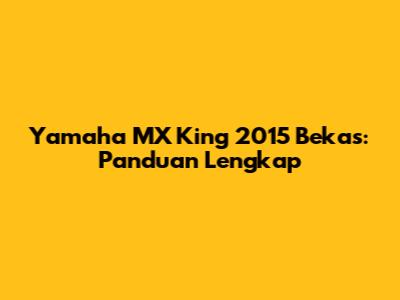 Yamaha MX King 2015 Bekas: Panduan Lengkap
