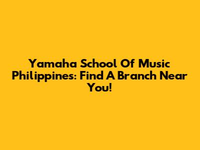 Yamaha School Of Music Philippines: Find A Branch Near You!