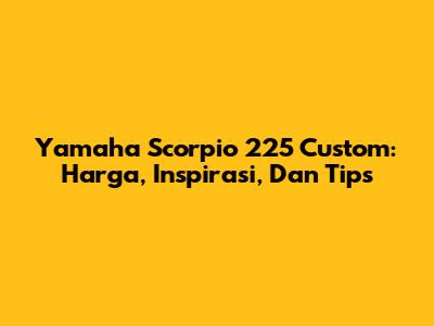 Yamaha Scorpio 225 Custom: Harga, Inspirasi, Dan Tips