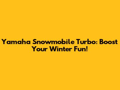 Yamaha Snowmobile Turbo: Boost Your Winter Fun!