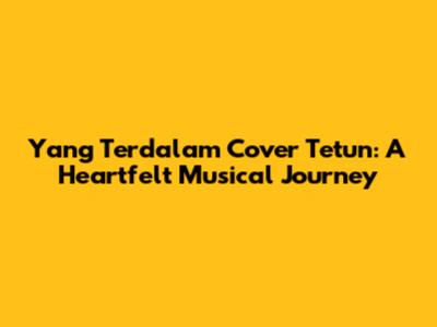 Yang Terdalam Cover Tetun: A Heartfelt Musical Journey