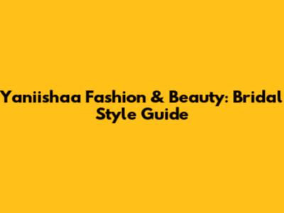 Yaniishaa Fashion & Beauty: Bridal Style Guide