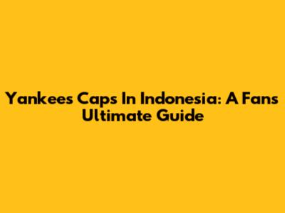 Yankees Caps In Indonesia: A Fan's Ultimate Guide