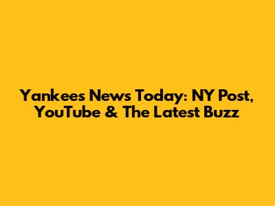 Yankees News Today: NY Post, YouTube & The Latest Buzz