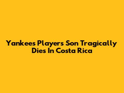 Yankees Player's Son Tragically Dies In Costa Rica