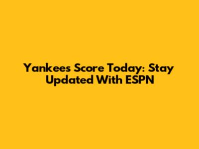 Yankees Score Today: Stay Updated With ESPN