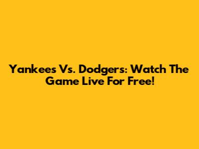 Yankees Vs. Dodgers: Watch The Game Live For Free!