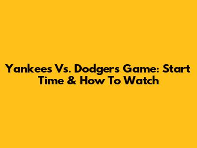 Yankees Vs. Dodgers Game: Start Time & How To Watch