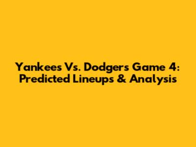 Yankees Vs. Dodgers Game 4: Predicted Lineups & Analysis