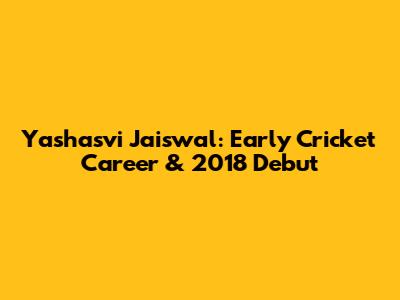 Yashasvi Jaiswal: Early Cricket Career & 2018 Debut