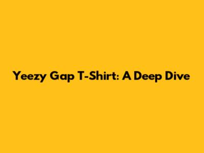 Yeezy Gap T-Shirt: A Deep Dive