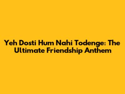 Yeh Dosti Hum Nahi Todenge: The Ultimate Friendship Anthem