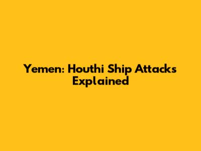 Yemen: Houthi Ship Attacks Explained
