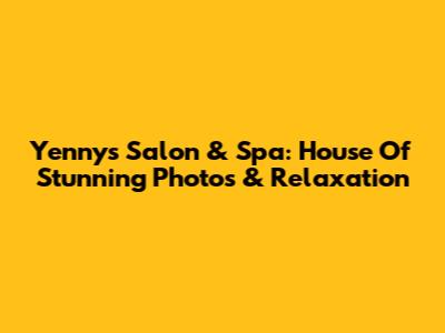 Yenny's Salon & Spa: House Of Stunning Photos & Relaxation