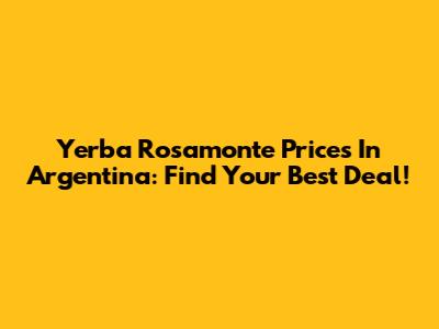 Yerba Rosamonte Prices In Argentina: Find Your Best Deal!