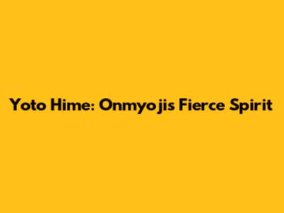Yoto Hime: Onmyoji's Fierce Spirit