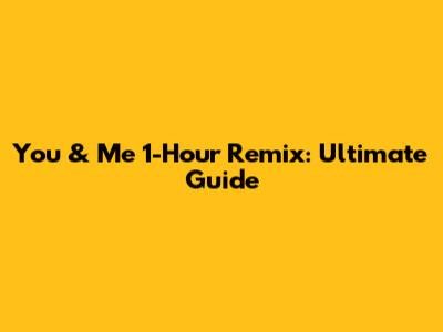 You & Me 1-Hour Remix: Ultimate Guide