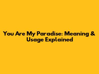 You Are My Paradise: Meaning & Usage Explained