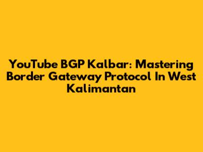 YouTube BGP Kalbar: Mastering Border Gateway Protocol In West Kalimantan