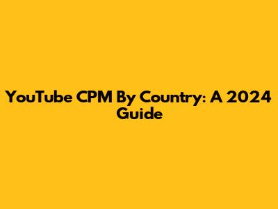 YouTube CPM By Country: A 2024 Guide