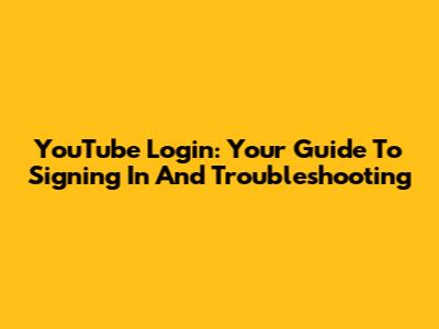 YouTube Login: Your Guide To Signing In And Troubleshooting