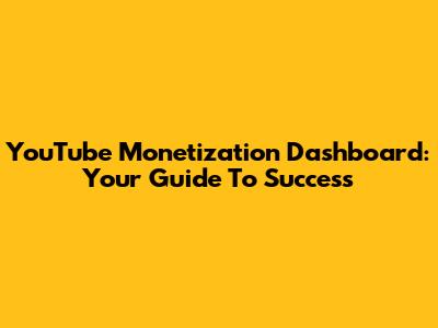 YouTube Monetization Dashboard: Your Guide To Success