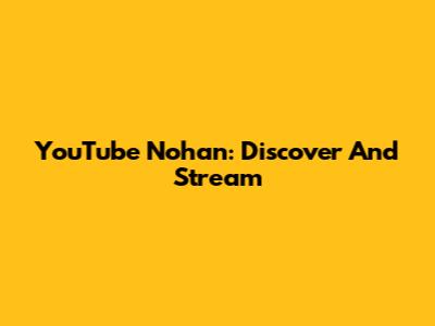 YouTube Nohan: Discover And Stream