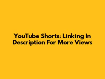 YouTube Shorts: Linking In Description For More Views