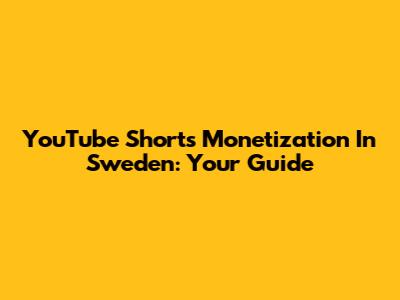 YouTube Shorts Monetization In Sweden: Your Guide