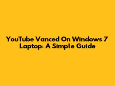 YouTube Vanced On Windows 7 Laptop: A Simple Guide